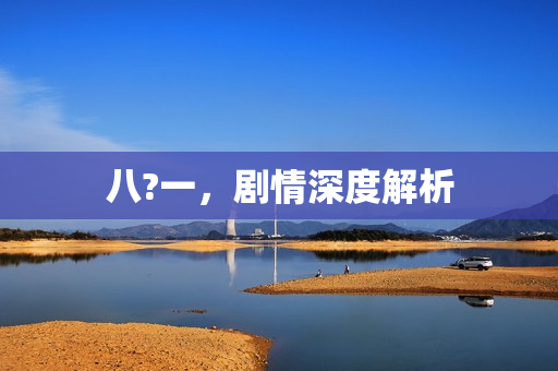 八?一，剧情深度解析