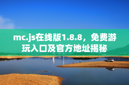 mc.js在线版1.8.8，免费游玩入口及官方地址揭秘