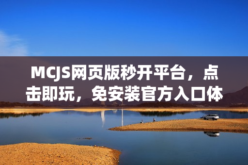 MCJS网页版秒开平台，点击即玩，免安装官方入口体验