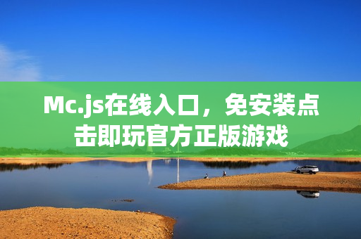 Mc.js在线入口,免安装点击即玩官方正版游戏 Mc.js在线入口,免安装点击即玩官方正版游戏