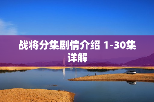 战将分集剧情介绍 1-30集详解