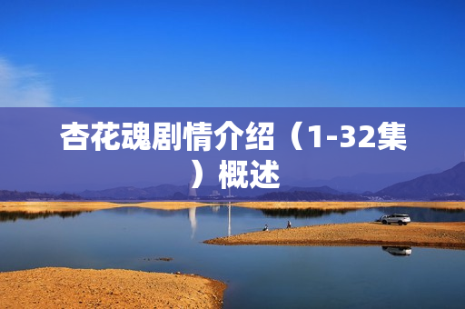 杏花魂剧情介绍(1-32集)概述 杏花魂剧情介绍(1-32集)概述
