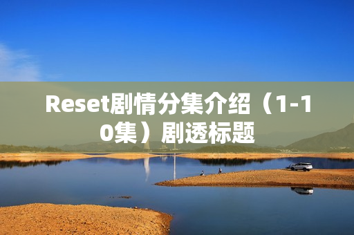 Reset剧情分集介绍（1-10集）剧透标题