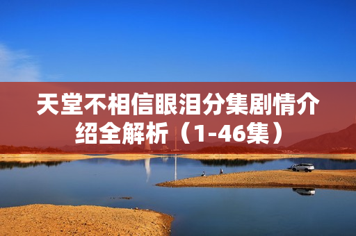 天堂不相信眼泪分集剧情介绍全解析（1-46集）