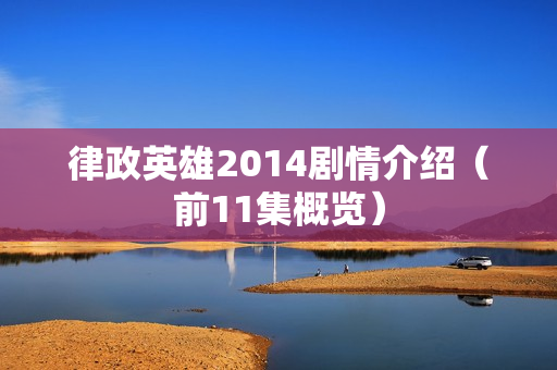 律政英雄2014剧情介绍（前11集概览）