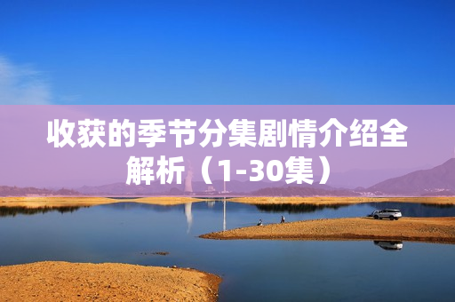 收获的季节分集剧情介绍全解析（1-30集）