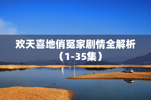 欢天喜地俏冤家剧情全解析(1-35集) 欢天喜地俏冤家剧情全解析(1-35集)