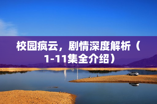 校园疯云，剧情深度解析（1-11集全介绍）