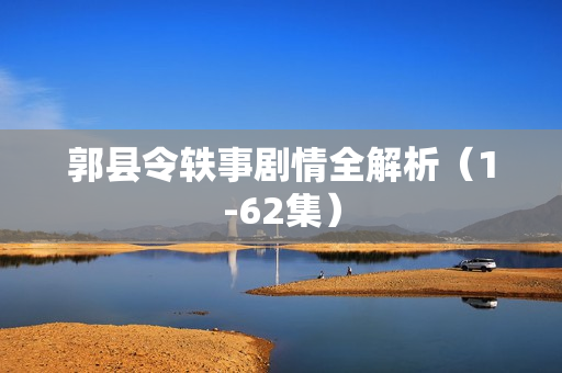 郭县令轶事剧情全解析（1-62集）