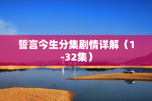 誓言今生分集剧情详解（1-32集）