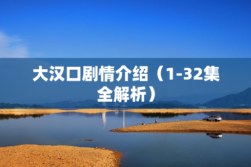 大汉口剧情介绍（1-32集全解析）