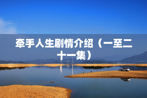 牵手人生剧情介绍(一至二十一集) 牵手人生剧情介绍(一至二十一集)