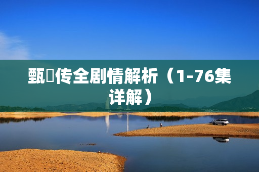 甄嬛传全剧情解析(1-76集详解) 甄嬛传全剧情解析(1-76集详解)