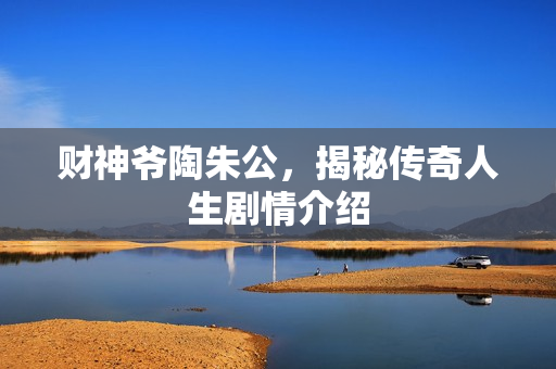 财神爷陶朱公,揭秘传奇人生剧情介绍 财神爷陶朱公,揭秘传奇人生剧情介绍
