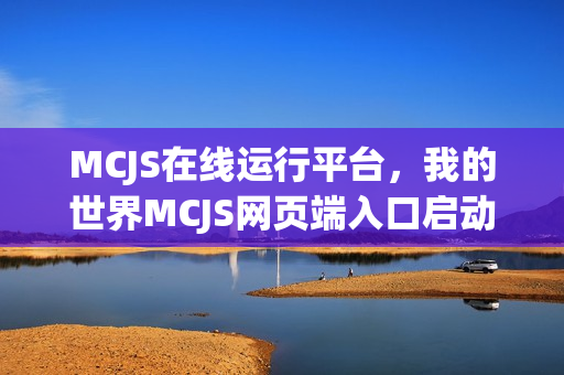 MCJS在线运行平台，我的世界MCJS网页端入口启动体验