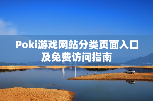Poki游戏网站分类页面入口及免费访问指南