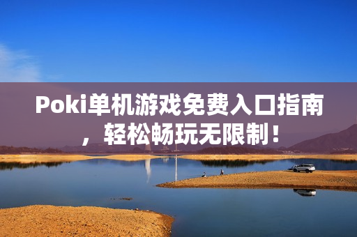 Poki单机游戏免费入口指南，轻松畅玩无限制！