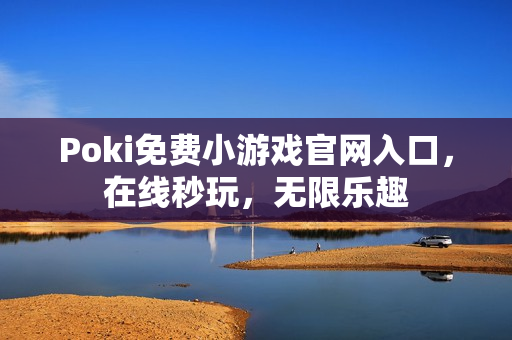 Poki免费小游戏官网入口，在线秒玩，无限乐趣