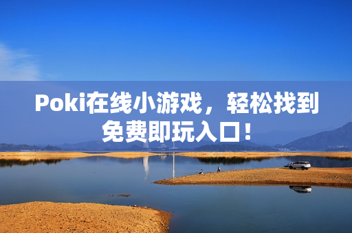 Poki在线小游戏，轻松找到免费即玩入口！
