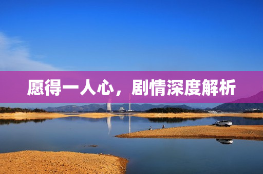 愿得一人心，剧情深度解析