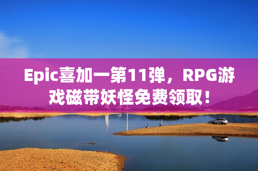 Epic喜加一第11弹，RPG游戏磁带妖怪免费领取！