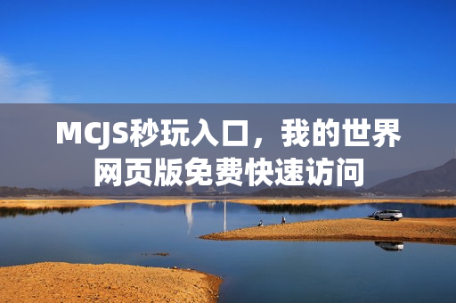 MCJS秒玩入口，我的世界网页版免费快速访问