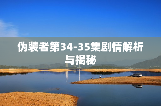 伪装者第34-35集剧情解析与揭秘