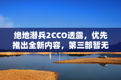 绝地潜兵2CCO透露，优先推出全新内容，第三部暂无计划
