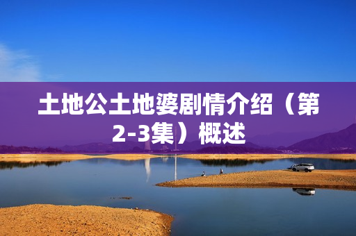 土地公土地婆剧情介绍（第2-3集）概述