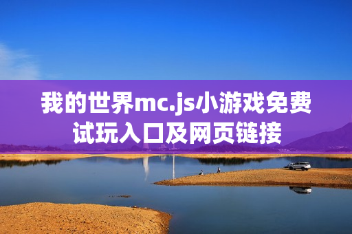 我的世界mc.js小游戏免费试玩入口及网页链接 我的世界mc.js小游戏免费试玩入口及网页链接