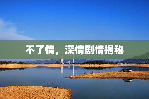 不了情，深情剧情揭秘