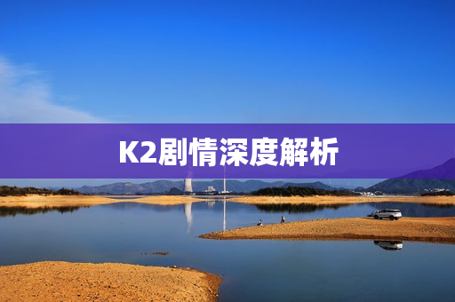 K2剧情深度解析