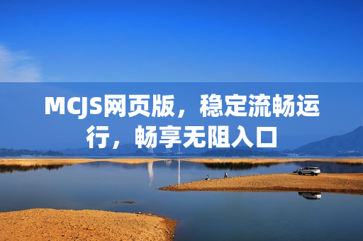 MCJS网页版,稳定流畅运行,畅享无阻入口 MCJS网页版,稳定流畅运行,畅享无阻入口