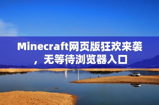 Minecraft网页版狂欢来袭,无等待浏览器入口 Minecraft网页版狂欢来袭,无等待浏览器入口