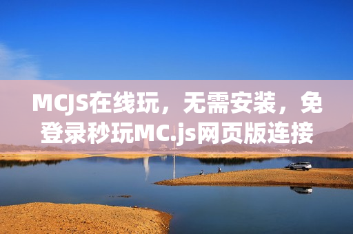 MCJS在线玩，无需安装，免登录秒玩MC.js网页版连接