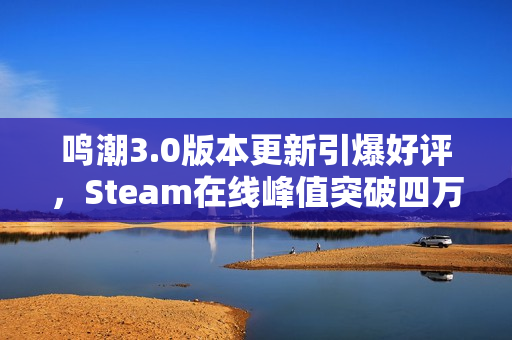 鸣潮3.0版本更新引爆好评，Steam在线峰值突破四万新纪录