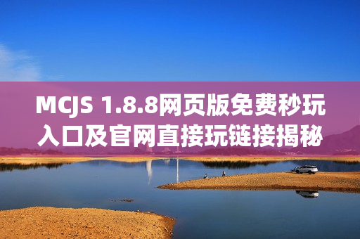 MCJS 1.8.8网页版免费秒玩入口及官网直接玩链接揭秘