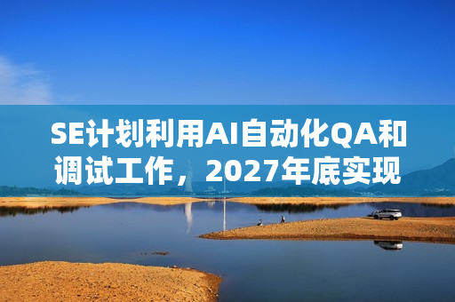 SE计划利用AI自动化QA和调试工作，2027年底实现目标