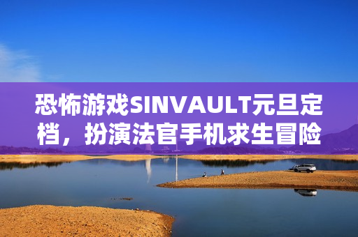 恐怖游戏SINVAULT元旦定档，扮演法官手机求生冒险