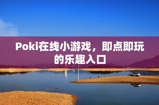 Poki在线小游戏，即点即玩的乐趣入口