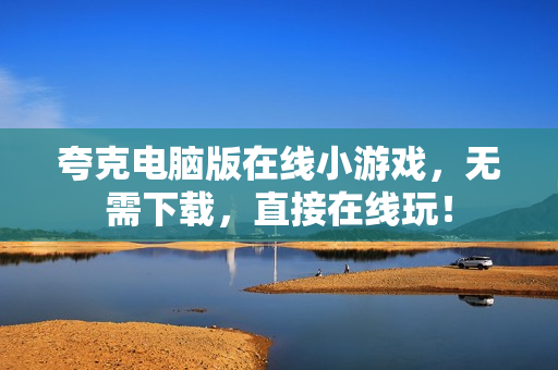 夸克电脑版在线小游戏，无需下载，直接在线玩！