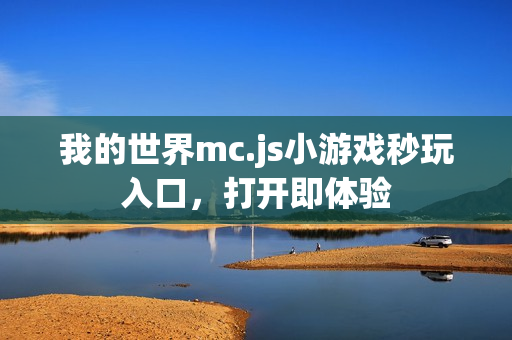 我的世界mc.js小游戏秒玩入口，打开即体验