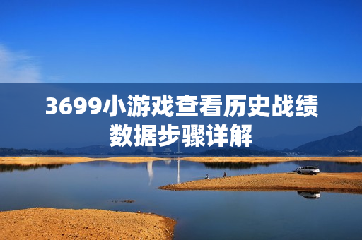 3699小游戏查看历史战绩数据步骤详解
