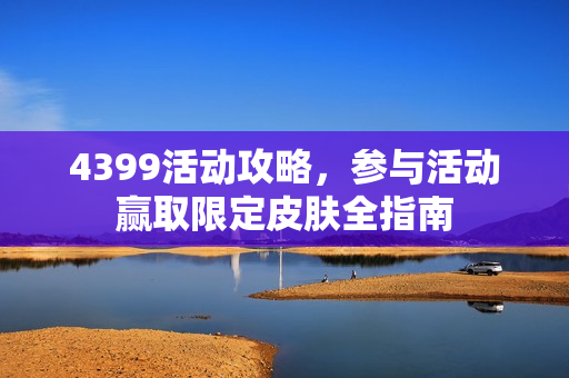 4399活动攻略,参与活动赢取限定皮肤全指南 4399活动攻略,参与活动赢取限定皮肤全指南