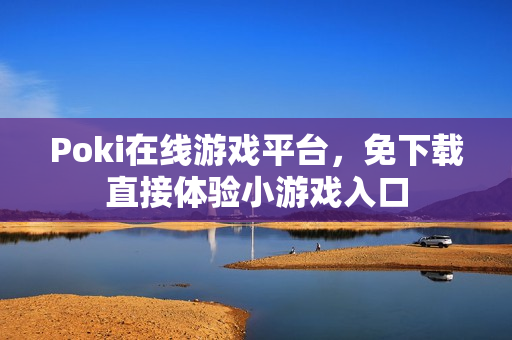 Poki在线游戏平台，免下载直接体验小游戏入口