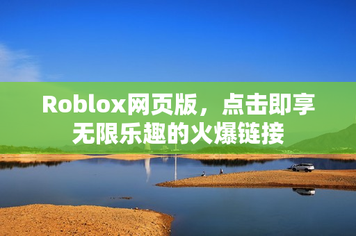 Roblox网页版,点击即享无限乐趣的火爆链接 Roblox网页版,点击即享无限乐趣的火爆链接