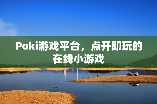 Poki游戏平台，点开即玩的在线小游戏