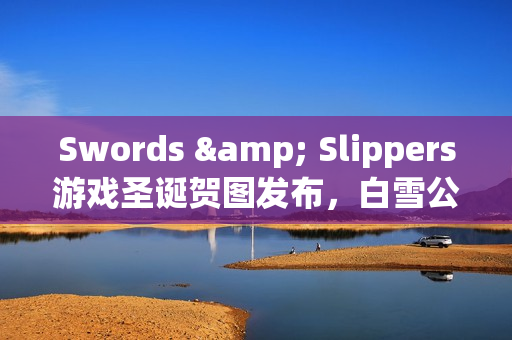 Swords & Slippers游戏圣诞贺图发布,白雪公主主题内容曝光 Swords & Slippers游戏圣诞贺图发布,白雪公主主题内容曝光