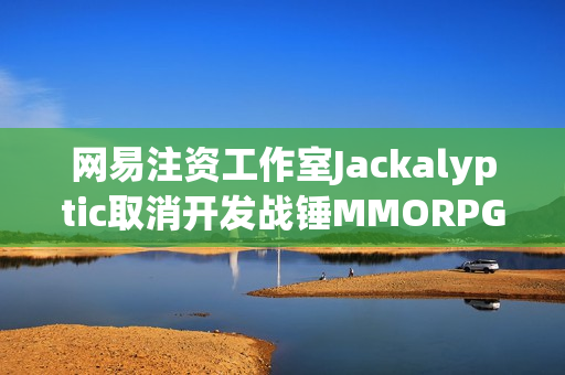 网易注资工作室Jackalyptic取消开发战锤MMORPG，曝光取消开发截图