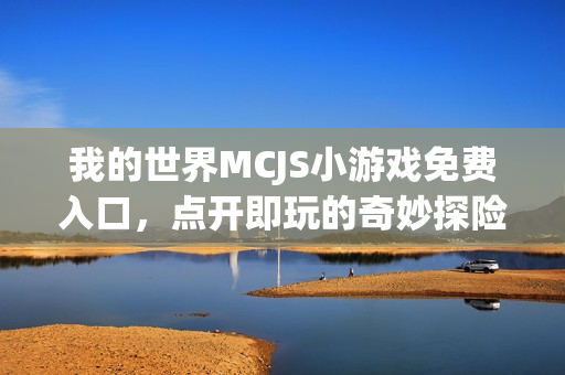 我的世界MCJS小游戏免费入口，点开即玩的奇妙探险之旅！